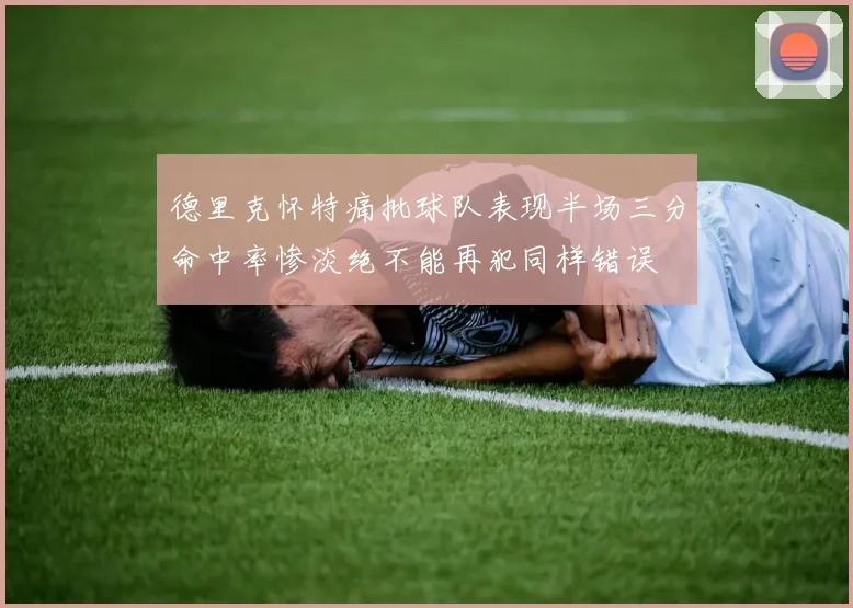德里克怀特痛批球队表现半场三分命中率惨淡绝不能再犯同样错误