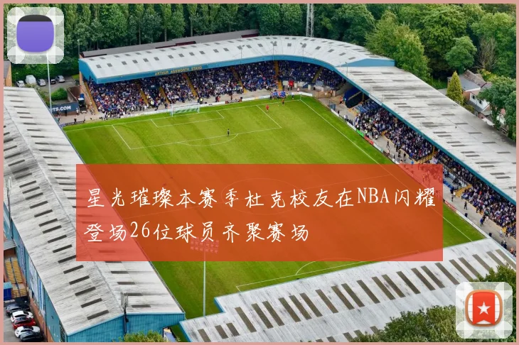 星光璀璨本赛季杜克校友在NBA闪耀登场26位球员齐聚赛场