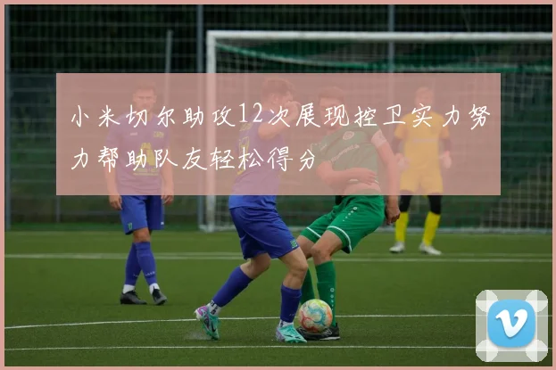 小米切尔助攻12次展现控卫实力努力帮助队友轻松得分