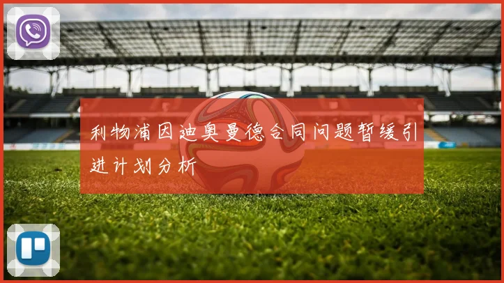 利物浦因迪奥曼德合同问题暂缓引进计划分析