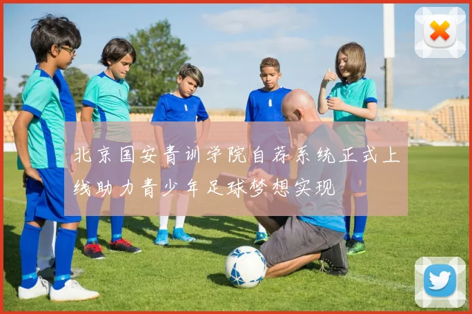 北京国安青训学院自荐系统正式上线助力青少年足球梦想实现