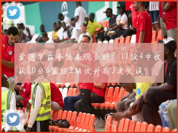 爱德华兹半场表现分析：11投4中收获10分6篮板2助攻并有3次失误