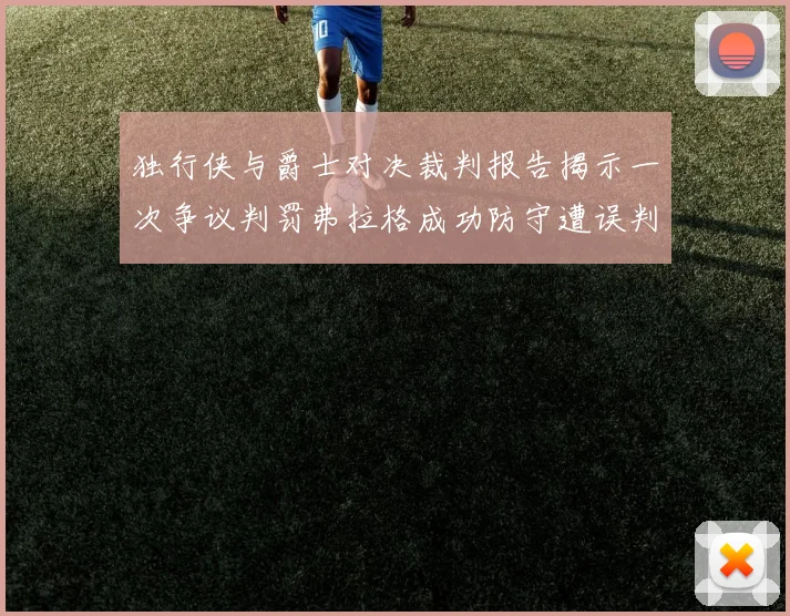 独行侠与爵士对决裁判报告揭示一次争议判罚弗拉格成功防守遭误判