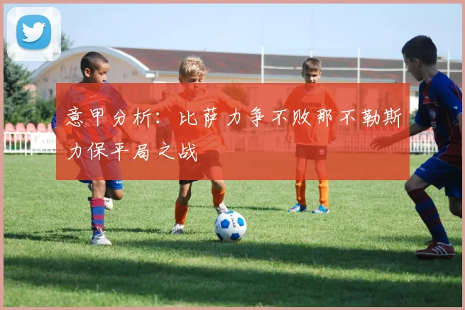 意甲分析：比萨力争不败那不勒斯力保平局之战