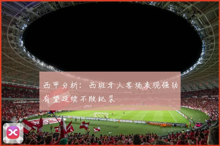 西甲分析：西班牙人客场表现强劲有望延续不败纪录