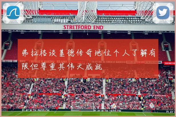 弗拉格谈基德传奇地位个人了解有限但尊重其伟大成就