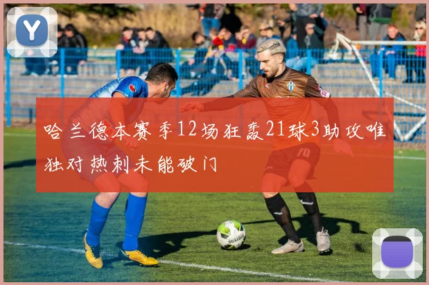 哈兰德本赛季12场狂轰21球3助攻唯独对热刺未能破门