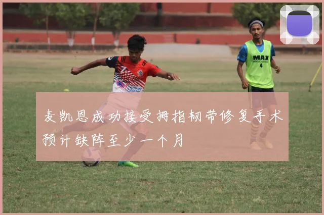 麦凯恩成功接受拇指韧带修复手术预计缺阵至少一个月