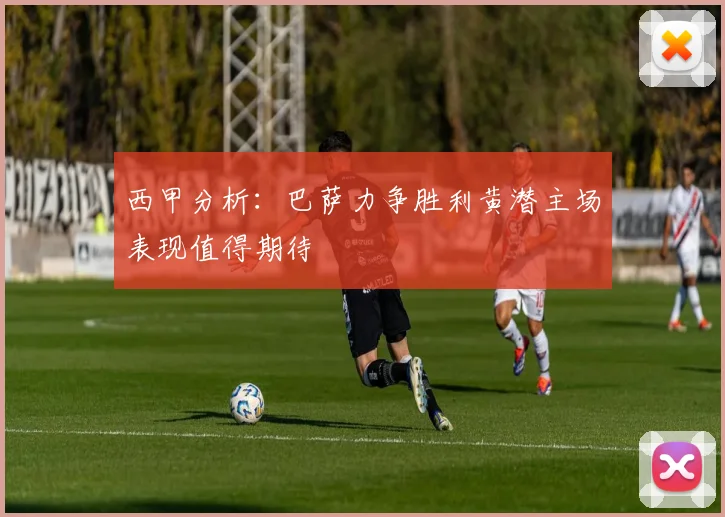 西甲分析：巴萨力争胜利黄潜主场表现值得期待