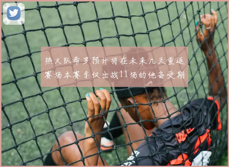 热火队希罗预计将在未来几天重返赛场本赛季仅出战11场的他备受期待