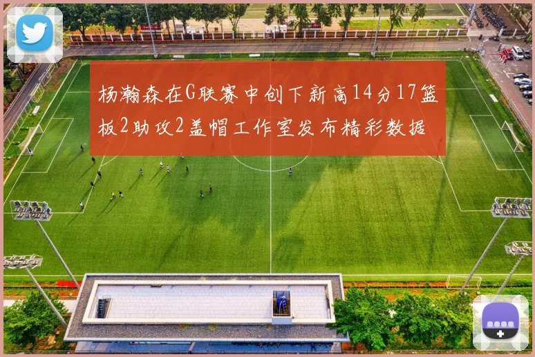 杨瀚森在G联赛中创下新高14分17篮板2助攻2盖帽工作室发布精彩数据海报