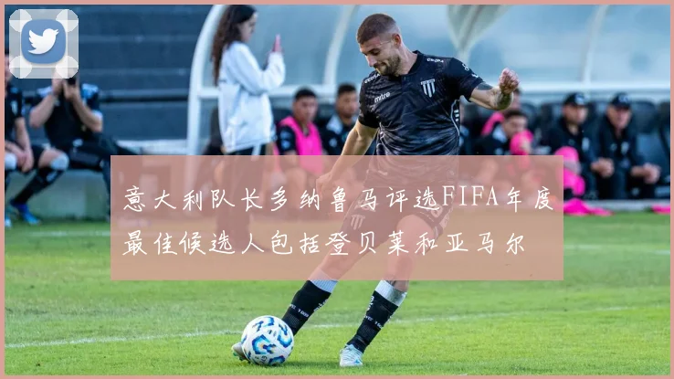 意大利队长多纳鲁马评选FIFA年度最佳候选人包括登贝莱和亚马尔