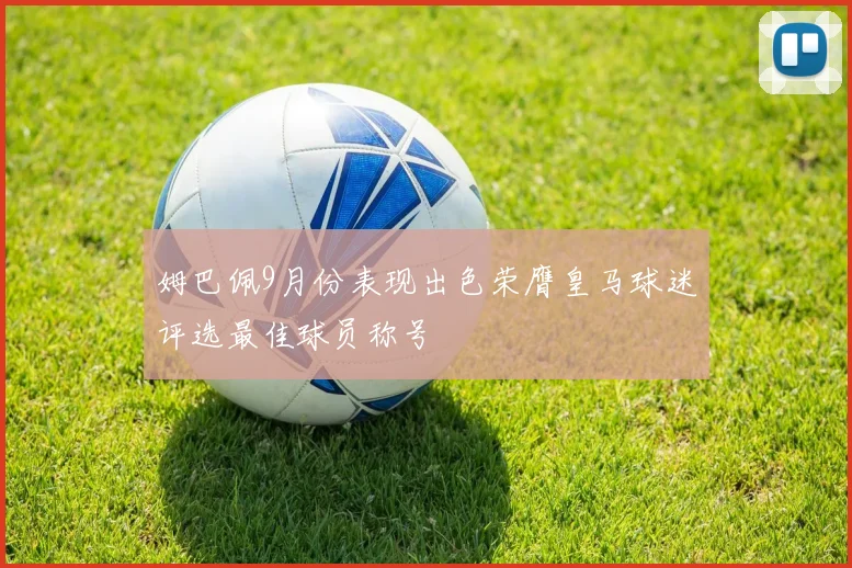 姆巴佩9月份表现出色荣膺皇马球迷评选最佳球员称号